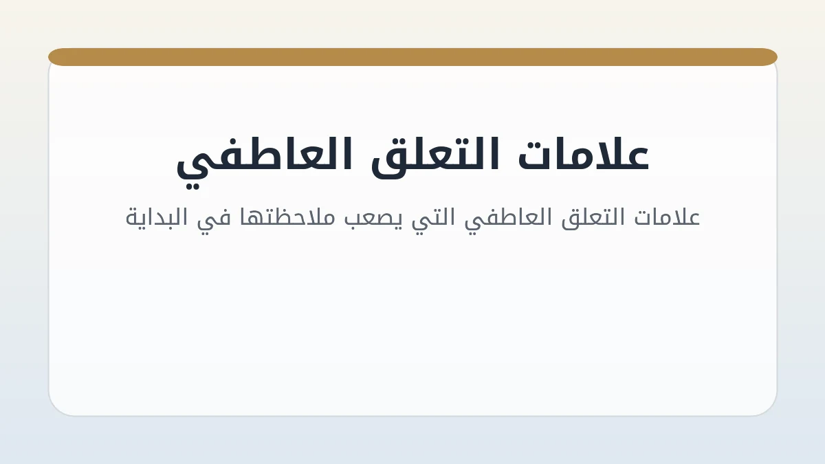 علامات التعلق العاطفي التي يصعب ملاحظتها في البداية