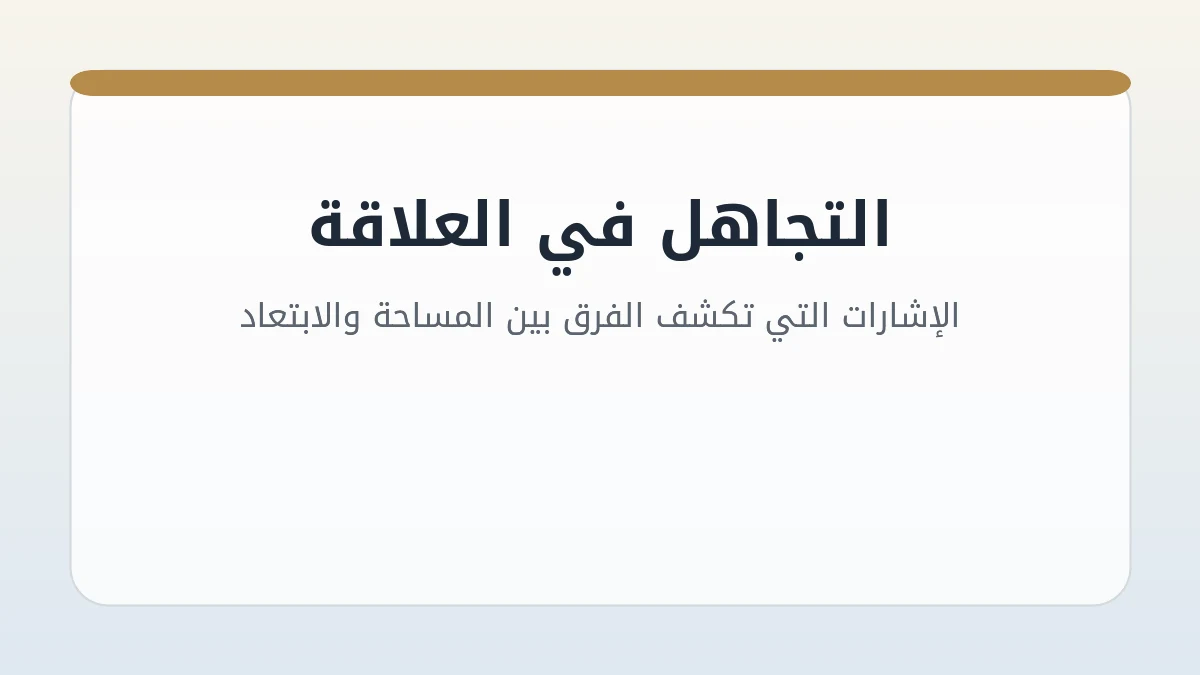 التجاهل في العلاقة: الإشارات التي تكشف الفرق بين المساحة والابتعاد