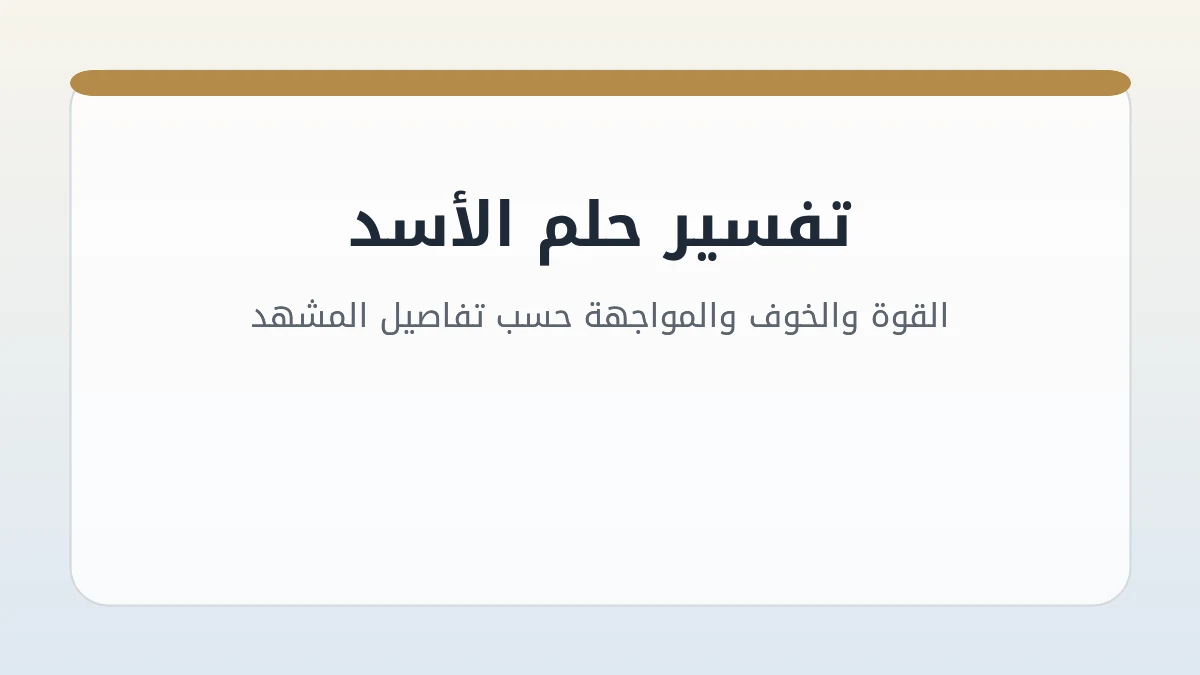 تفسير حلم الأسد: القوة والخوف والمواجهة حسب تفاصيل المشهد