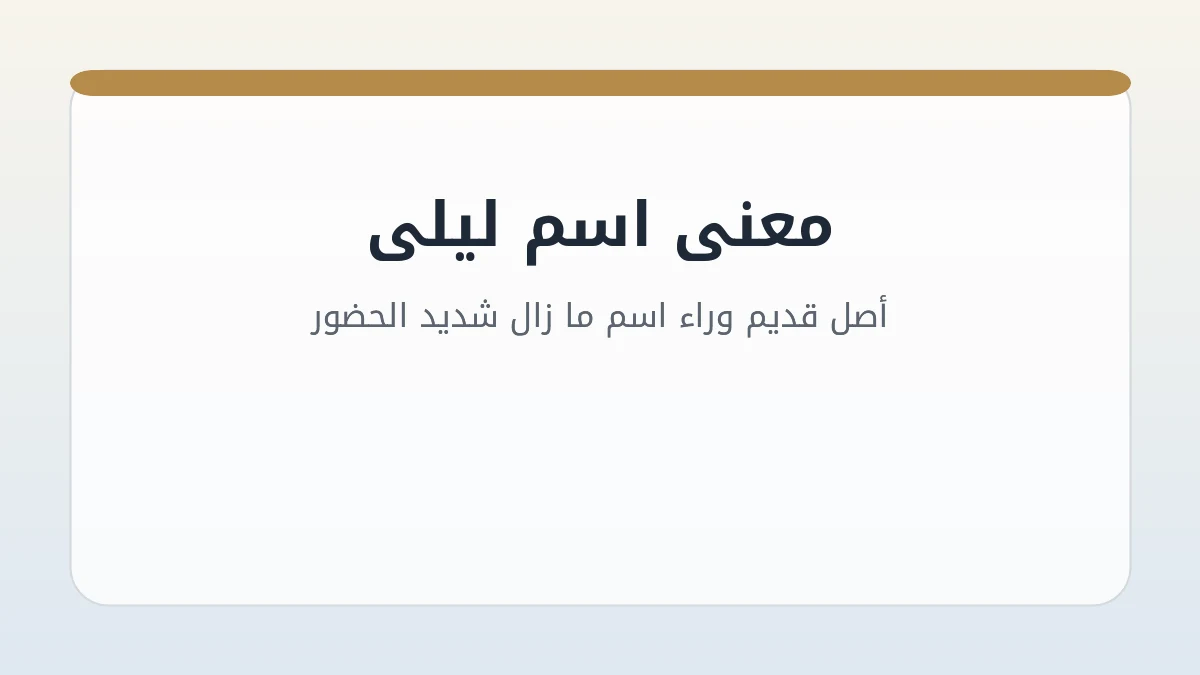معنى اسم ليلى: أصل قديم وراء اسم ما زال شديد الحضور
